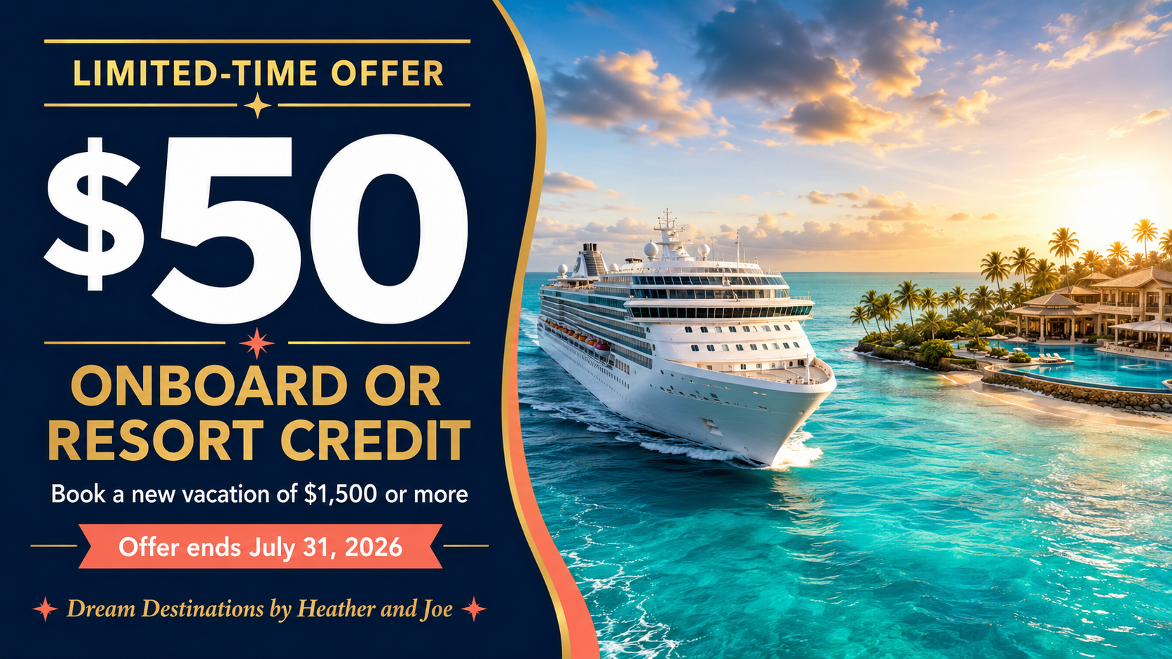 Limited-Time Offer: $50 Onboard or Resort Credit — Book a new vacation of $1,500 or more. Offer ends July 31, 2026. Dream Destinations by Heather and Joe.